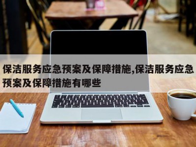 保洁服务应急预案及保障措施,保洁服务应急预案及保障措施有哪些