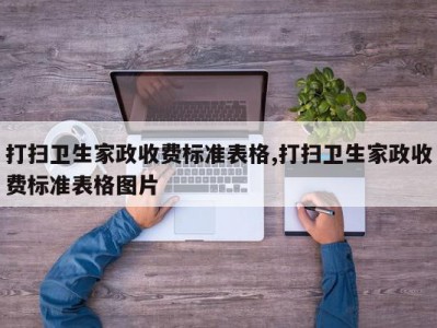 打扫卫生家政收费标准表格,打扫卫生家政收费标准表格图片