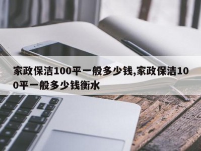 家政保洁100平一般多少钱,家政保洁100平一般多少钱衡水