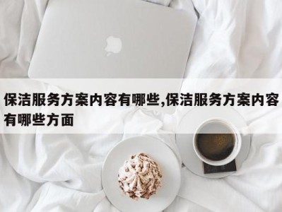 保洁服务方案内容有哪些,保洁服务方案内容有哪些方面