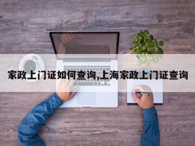 家政上门证如何查询,上海家政上门证查询