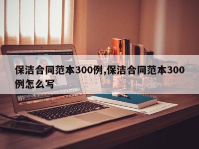 保洁合同范本300例,保洁合同范本300例怎么写