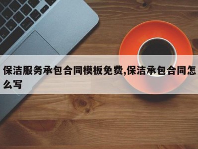 保洁服务承包合同模板免费,保洁承包合同怎么写