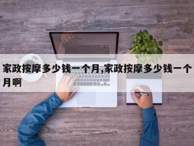 家政按摩多少钱一个月,家政按摩多少钱一个月啊
