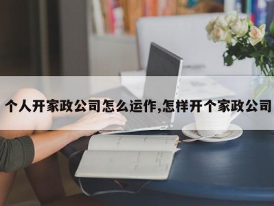 个人开家政公司怎么运作,怎样开个家政公司