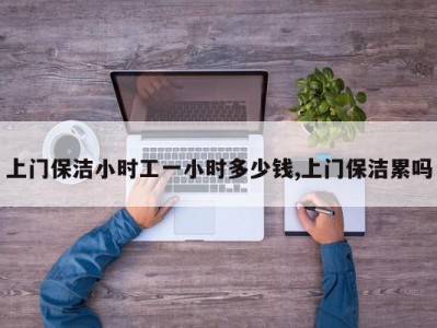 上门保洁小时工一小时多少钱,上门保洁累吗