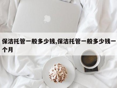 保洁托管一般多少钱,保洁托管一般多少钱一个月