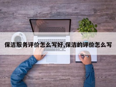 保洁服务评价怎么写好,保洁的评价怎么写