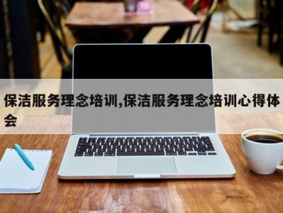 保洁服务理念培训,保洁服务理念培训心得体会
