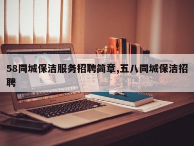 58同城保洁服务招聘简章,五八同城保洁招聘