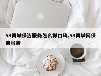 58同城保洁服务怎么样口碑,58同城网保洁服务