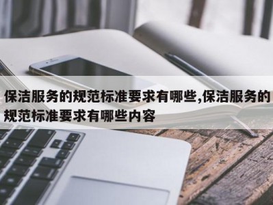 保洁服务的规范标准要求有哪些,保洁服务的规范标准要求有哪些内容
