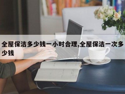 全屋保洁多少钱一小时合理,全屋保洁一次多少钱