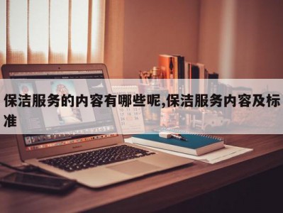 保洁服务的内容有哪些呢,保洁服务内容及标准