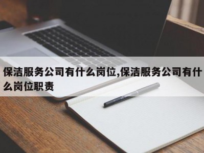 保洁服务公司有什么岗位,保洁服务公司有什么岗位职责