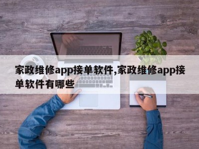 家政维修app接单软件,家政维修app接单软件有哪些