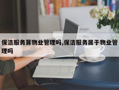 保洁服务算物业管理吗,保洁服务属于物业管理吗