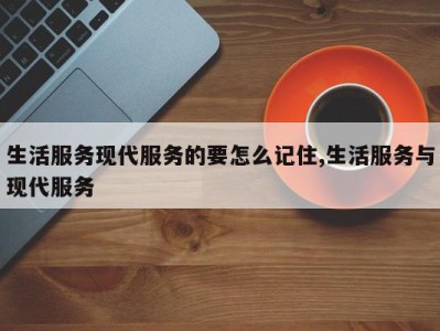 生活服务现代服务的要怎么记住,生活服务与现代服务