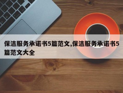 保洁服务承诺书5篇范文,保洁服务承诺书5篇范文大全