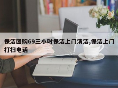 保洁团购69三小时保洁上门清洁,保洁上门打扫电话