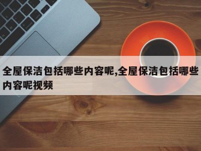 全屋保洁包括哪些内容呢,全屋保洁包括哪些内容呢视频