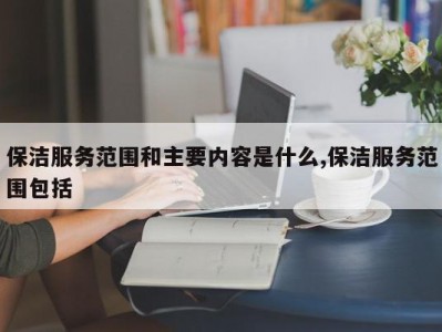 保洁服务范围和主要内容是什么,保洁服务范围包括