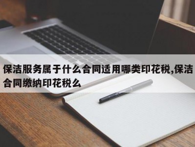 保洁服务属于什么合同适用哪类印花税,保洁合同缴纳印花税么