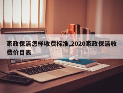 家政保洁怎样收费标准,2020家政保洁收费价目表