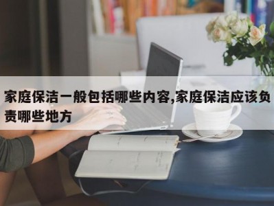 家庭保洁一般包括哪些内容,家庭保洁应该负责哪些地方