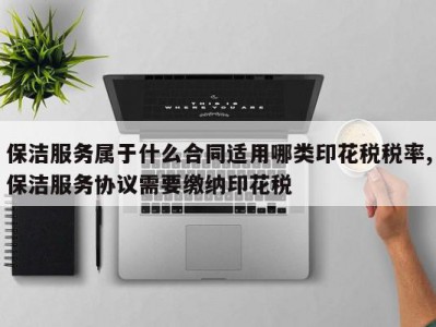 保洁服务属于什么合同适用哪类印花税税率,保洁服务协议需要缴纳印花税