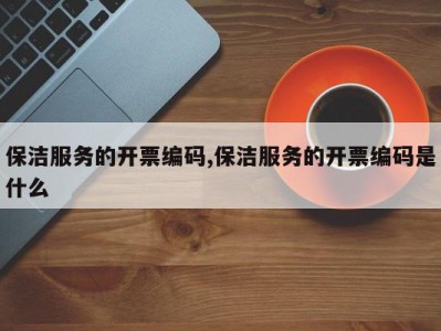 保洁服务的开票编码,保洁服务的开票编码是什么