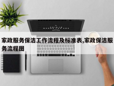 家政服务保洁工作流程及标准表,家政保洁服务流程图
