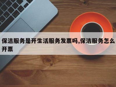 保洁服务是开生活服务发票吗,保洁服务怎么开票