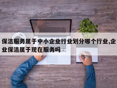 保洁服务属于中小企业行业划分哪个行业,企业保洁属于现在服务吗