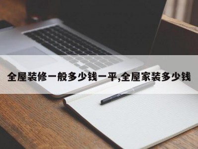 全屋装修一般多少钱一平,全屋家装多少钱
