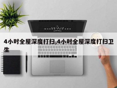 4小时全屋深度打扫,4小时全屋深度打扫卫生