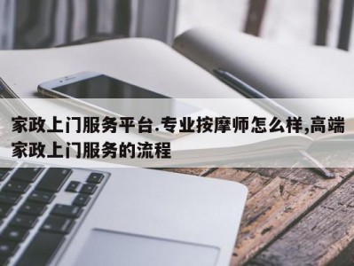 家政上门服务平台.专业按摩师怎么样,高端家政上门服务的流程