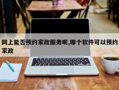 网上能否预约家政服务呢,哪个软件可以预约家政