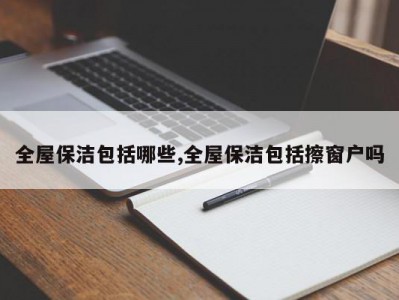 全屋保洁包括哪些,全屋保洁包括擦窗户吗