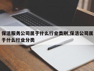 保洁服务公司属于什么行业类别,保洁公司属于什么行业分类
