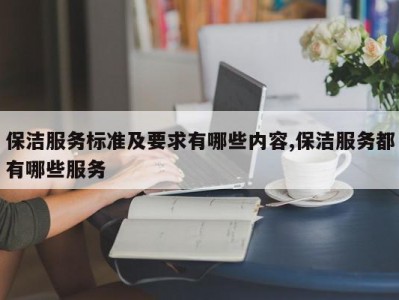 保洁服务标准及要求有哪些内容,保洁服务都有哪些服务