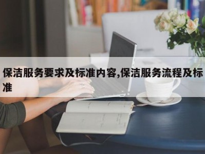 保洁服务要求及标准内容,保洁服务流程及标准