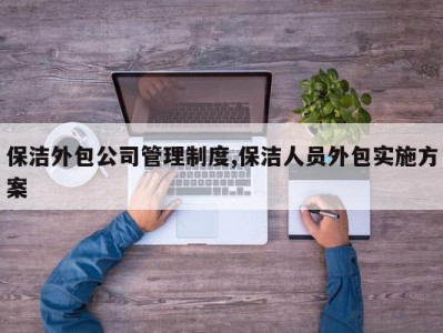 保洁外包公司管理制度,保洁人员外包实施方案