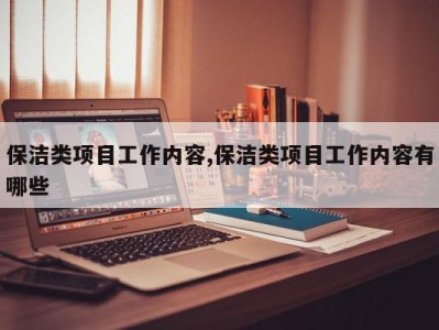 保洁类项目工作内容,保洁类项目工作内容有哪些