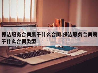 保洁服务合同属于什么合同,保洁服务合同属于什么合同类型
