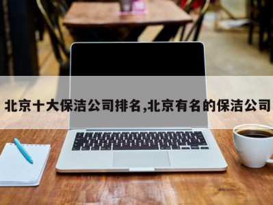 北京十大保洁公司排名,北京有名的保洁公司