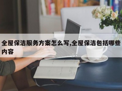 全屋保洁服务方案怎么写,全屋保洁包括哪些内容