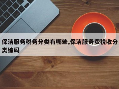 保洁服务税务分类有哪些,保洁服务费税收分类编码