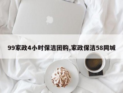 99家政4小时保洁团购,家政保洁58同城