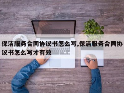 保洁服务合同协议书怎么写,保洁服务合同协议书怎么写才有效